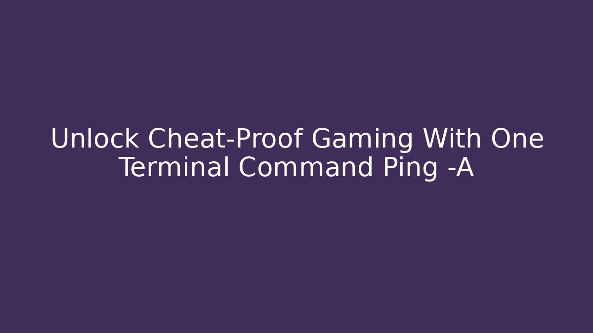 Unlock Cheat-Proof Gaming With One Terminal Command Ping -A