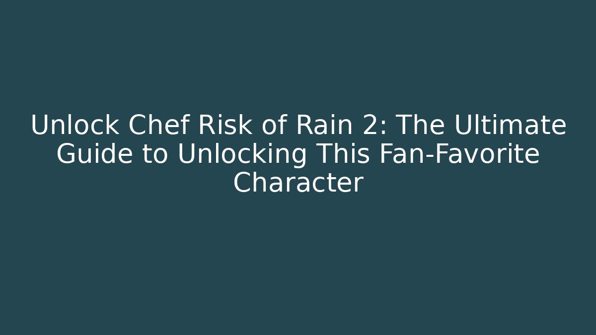 Unlock Chef Risk of Rain 2: The Ultimate Guide to Unlocking This Fan-Favorite Character