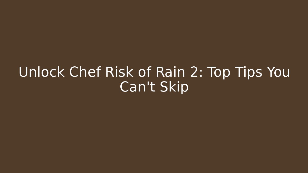 Unlock Chef Risk of Rain 2: Top Tips You Can't Skip
