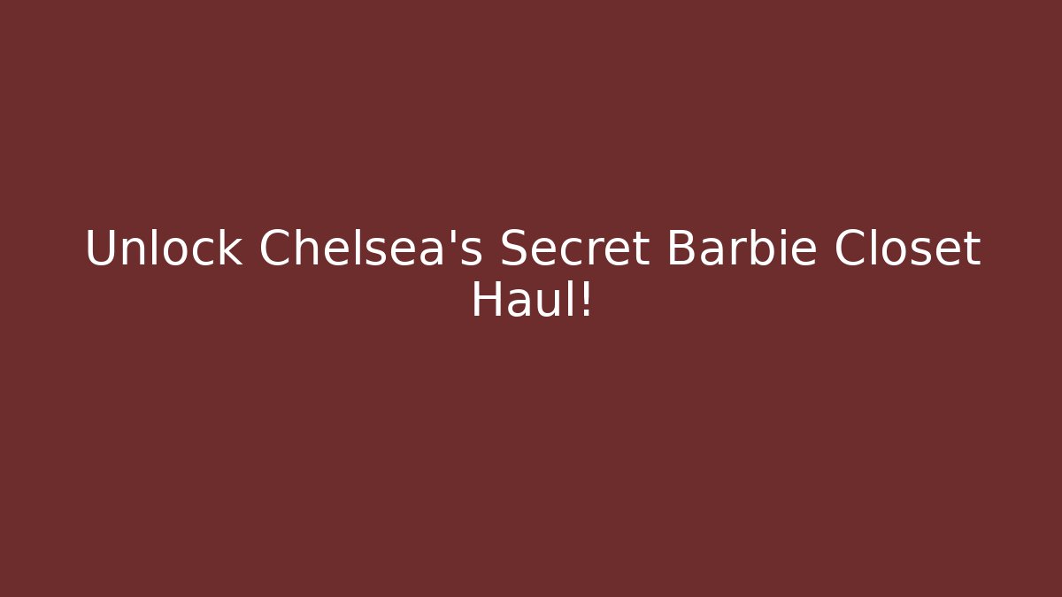 Unlock Chelsea's Secret Barbie Closet Haul!