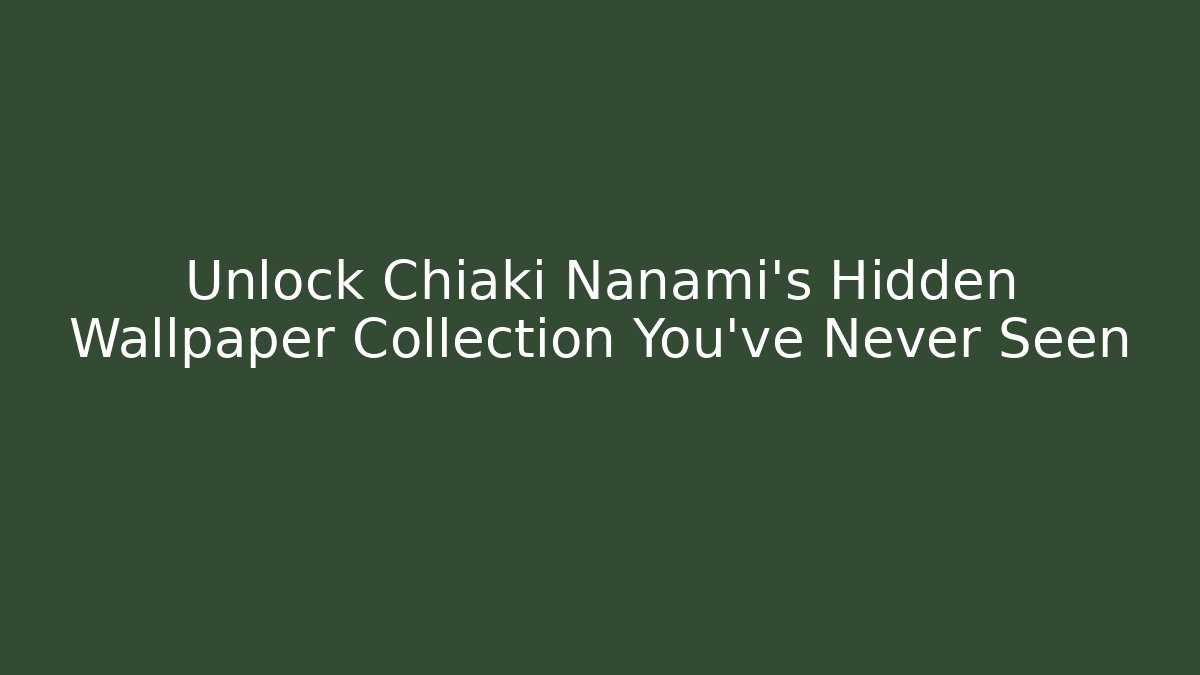 Unlock Chiaki Nanami’s Hidden Wallpaper Collection You’ve Never Seen