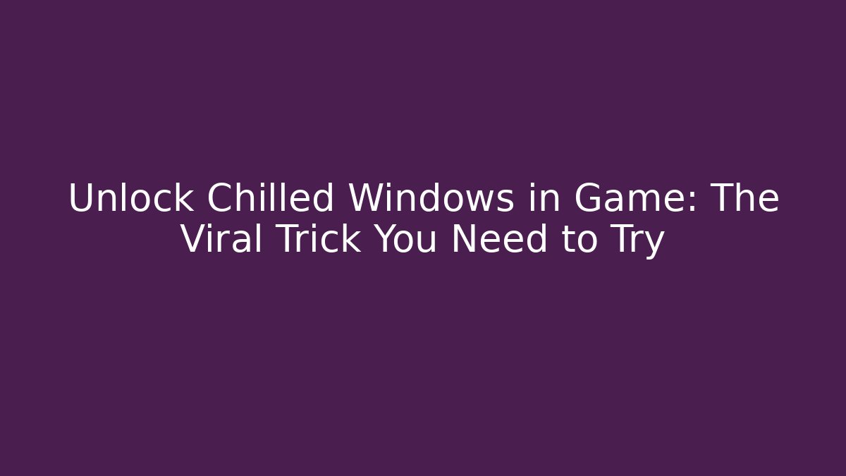 Unlock Chilled Windows in Game: The Viral Trick You Need to Try