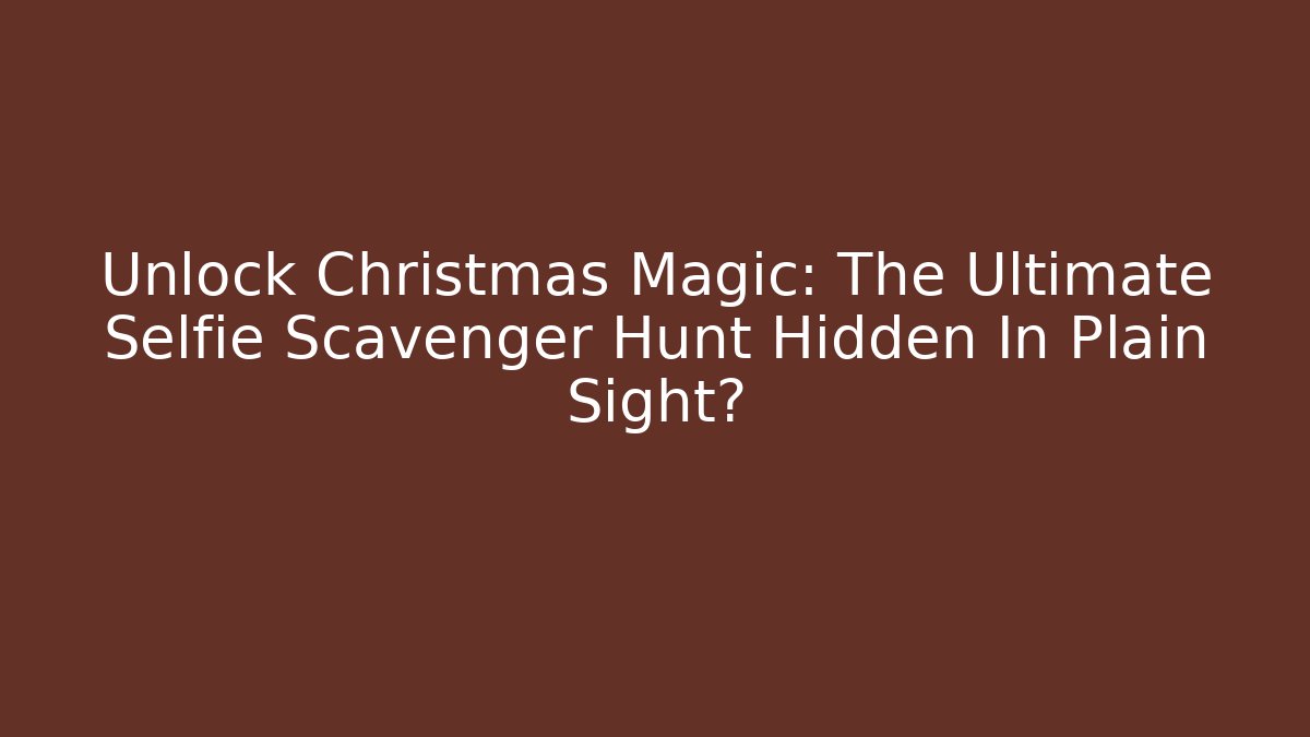 Unlock Christmas Magic: The Ultimate Selfie Scavenger Hunt Hidden In Plain Sight? - Critter Realm