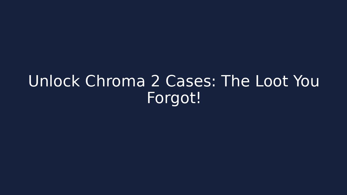 Unlock Chroma 2 Cases: The Loot You Forgot!