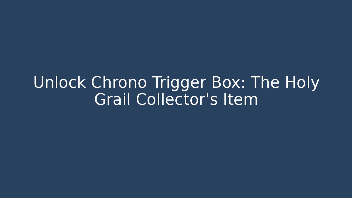 Unlock Chrono Trigger Box: The Holy Grail Collector's Item