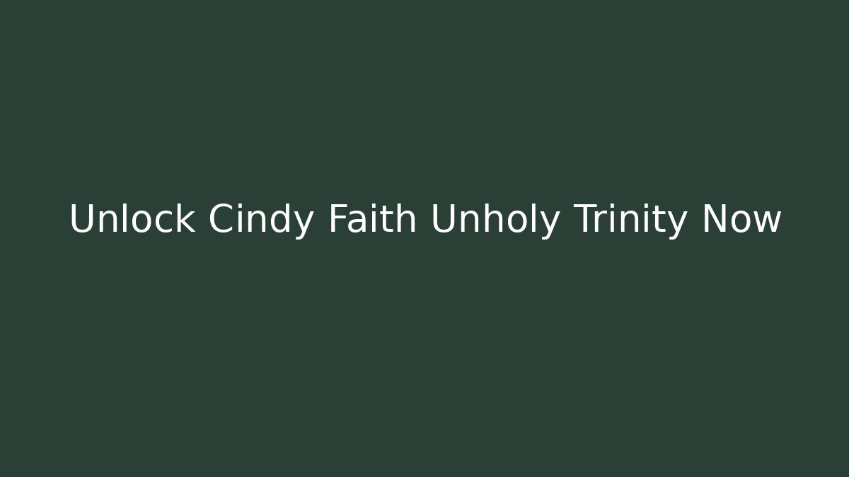 Unlock Cindy Faith Unholy Trinity Now