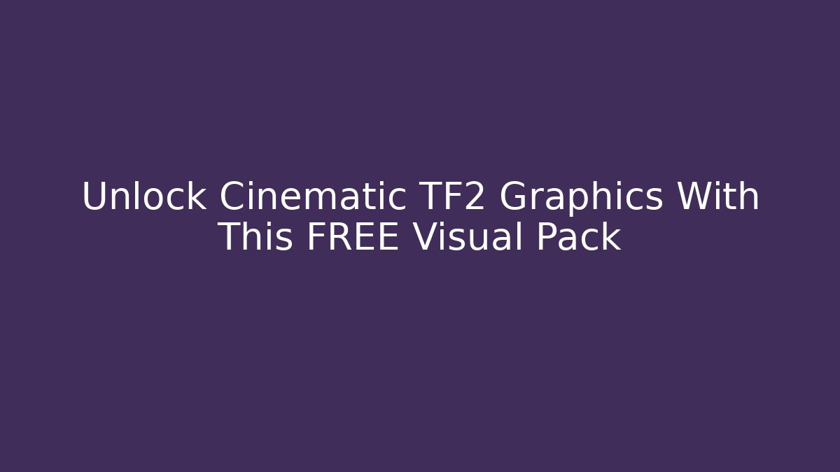 Unlock Cinematic TF2 Graphics With This FREE Visual Pack