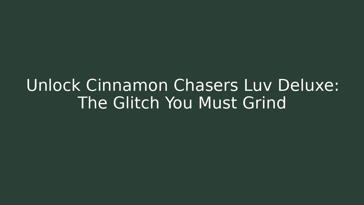Unlock Cinnamon Chasers Luv Deluxe: The Glitch You Must Grind