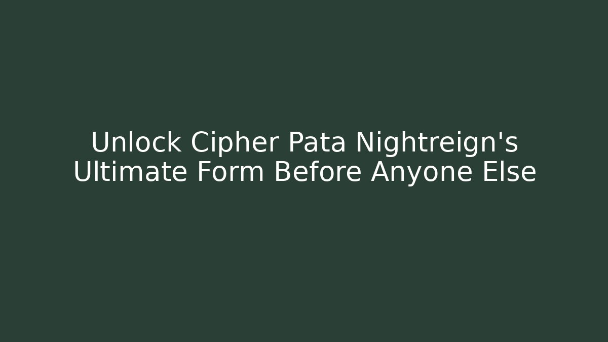 Unlock Cipher Pata Nightreign’s Ultimate Form Before Anyone Else - Critter Realm