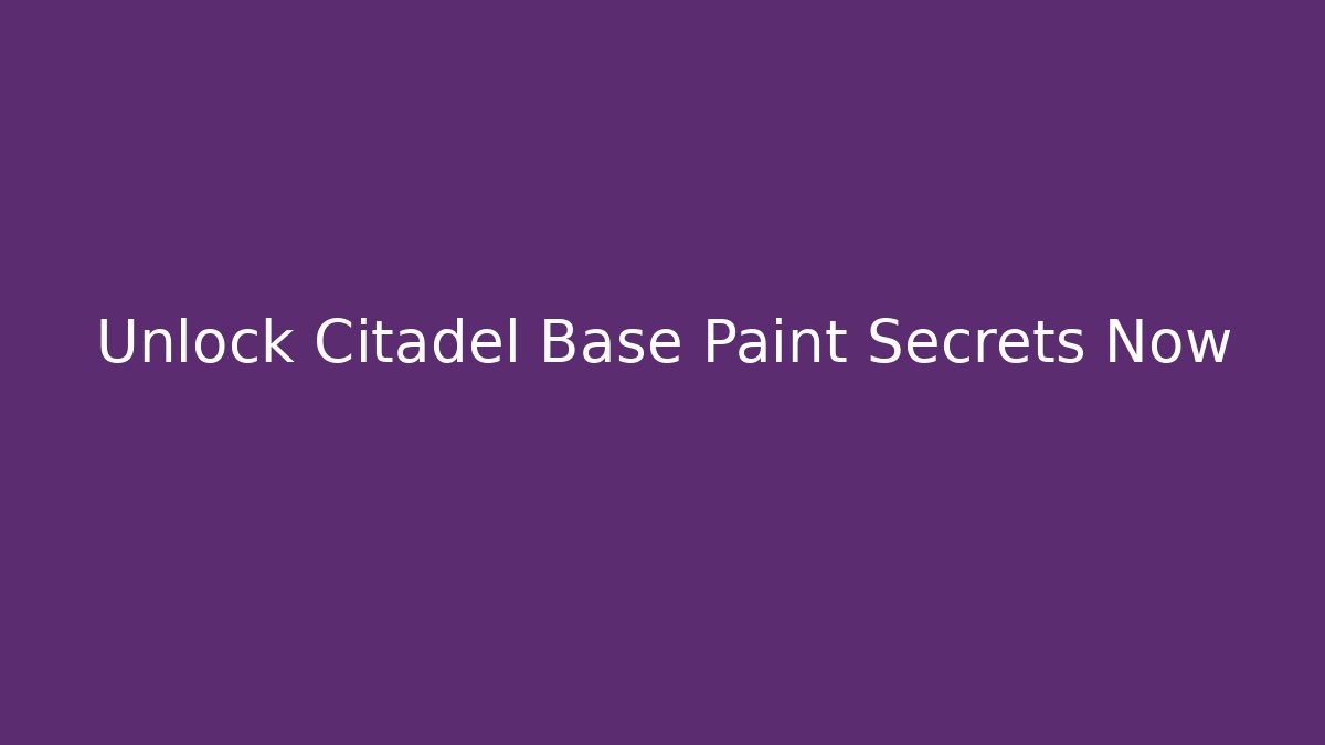 Unlock Citadel Base Paint Secrets Now