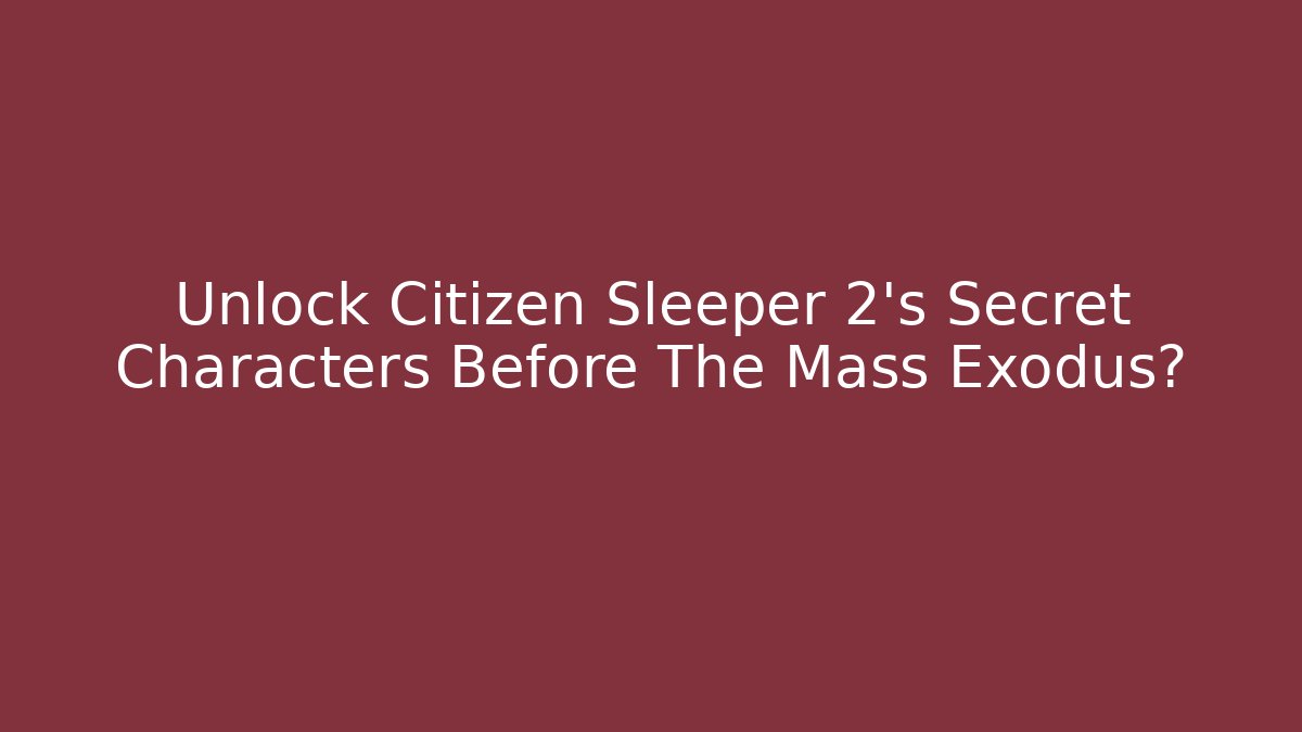 Unlock Citizen Sleeper 2's Secret Characters Before The Mass Exodus?