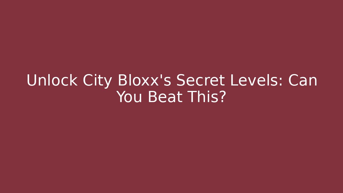 Unlock City Bloxx's Secret Levels: Can You Beat This?