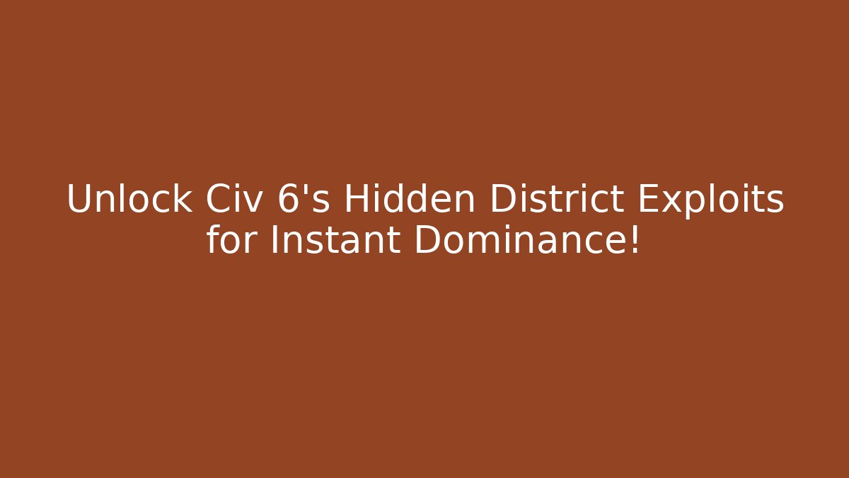 Unlock Civ 6's Hidden District Exploits for Instant Dominance!