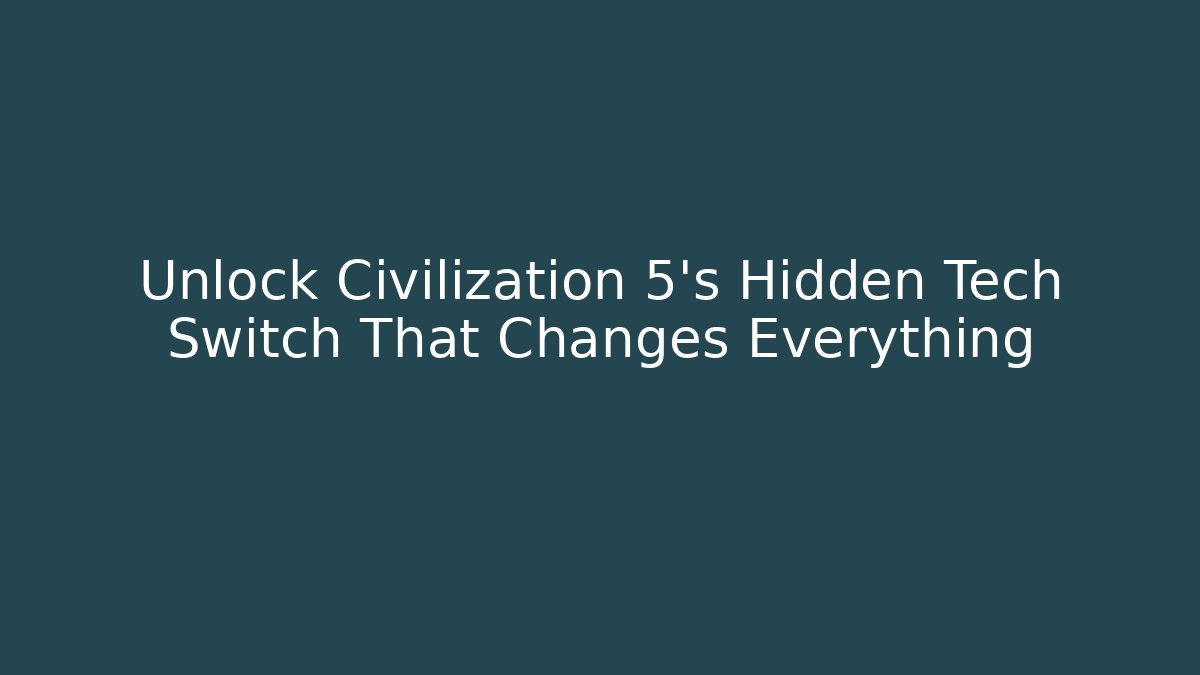 Unlock Civilization 5's Hidden Tech Switch That Changes Everything