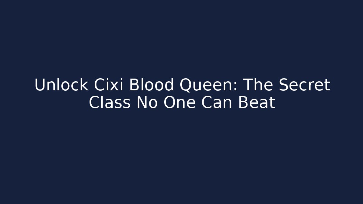 Unlock Cixi Blood Queen: The Secret Class No One Can Beat
