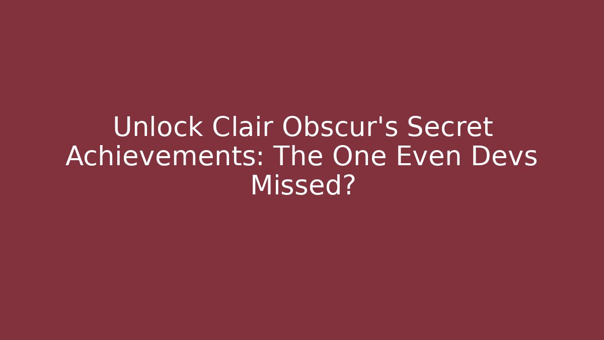 Unlock Clair Obscur's Secret Achievements: The One Even Devs Missed?