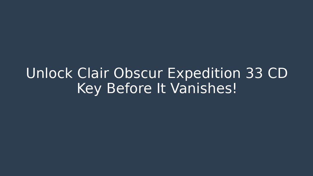 Unlock Clair Obscur Expedition 33 CD Key Before It Vanishes! - Critter Realm
