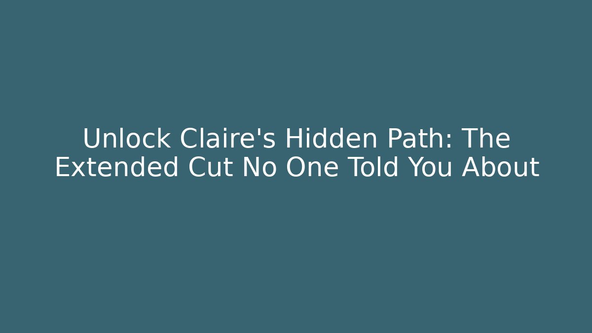 Unlock Claire's Hidden Path: The Extended Cut No One Told You About