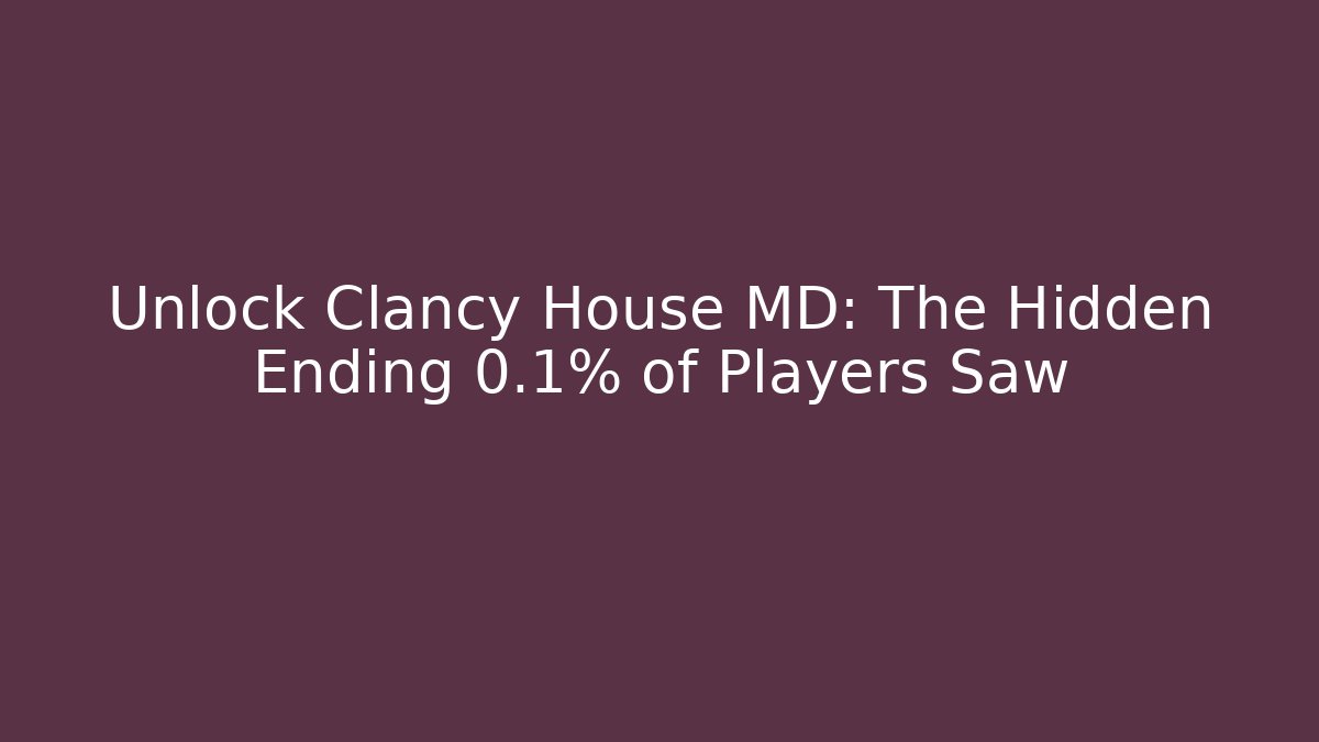 Unlock Clancy House MD: The Hidden Ending 0.1% of Players Saw