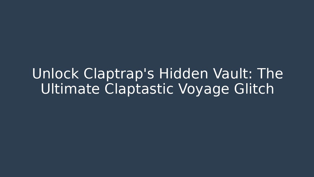 Unlock Claptrap's Hidden Vault: The Ultimate Claptastic Voyage Glitch