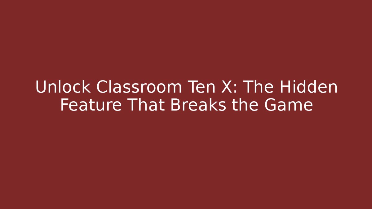 Unlock Classroom Ten X: The Hidden Feature That Breaks the Game