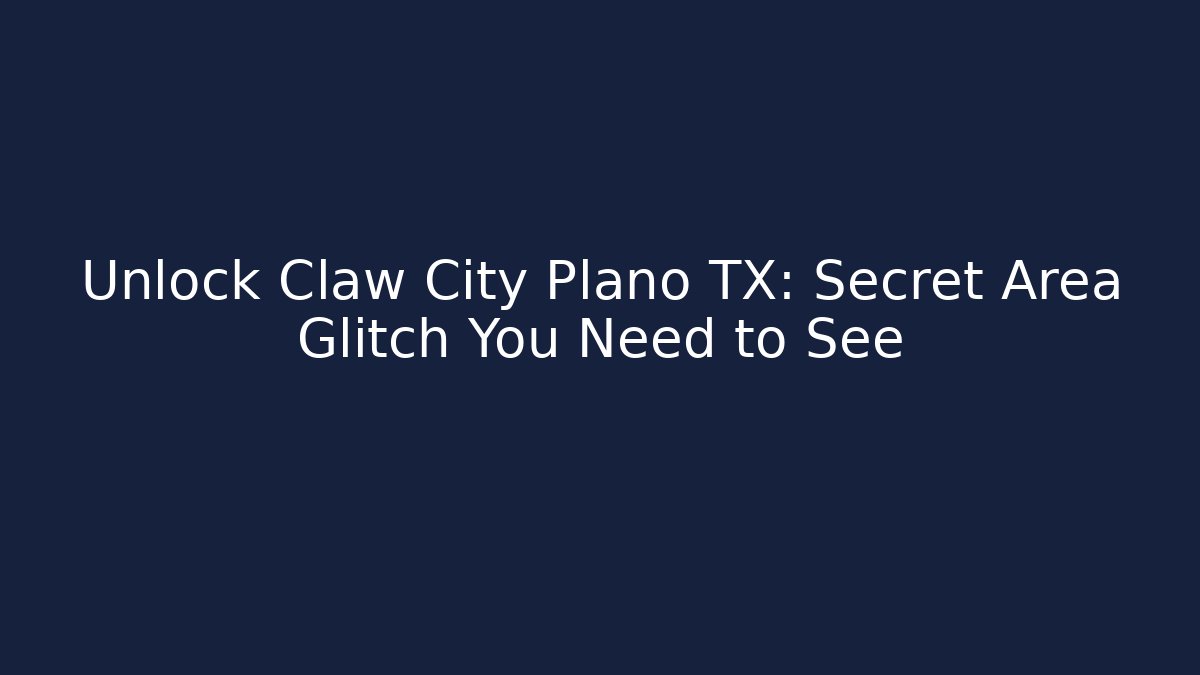Unlock Claw City Plano TX: Secret Area Glitch You Need to See