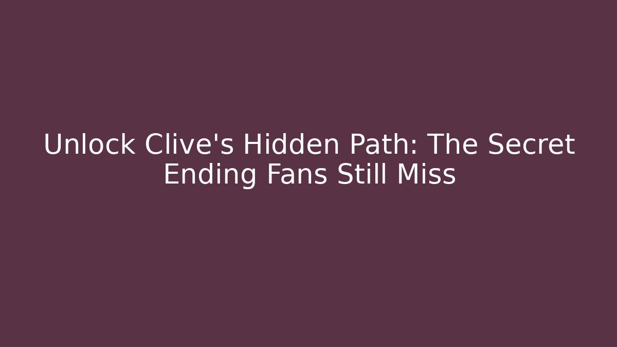 Unlock Clive's Hidden Path: The Secret Ending Fans Still Miss