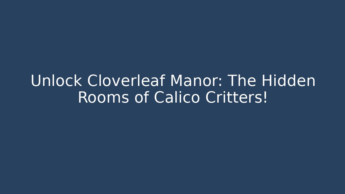 Unlock Cloverleaf Manor: The Hidden Rooms of Calico Critters!