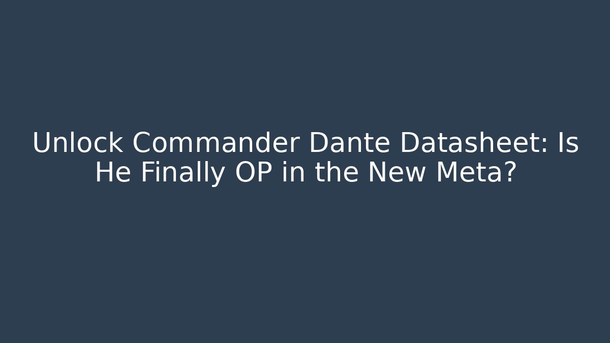 Unlock Commander Dante Datasheet: Is He Finally OP in the New Meta?