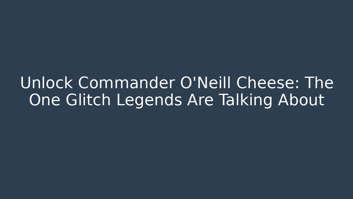 Unlock Commander O'Neill Cheese: The One Glitch Legends Are Talking About