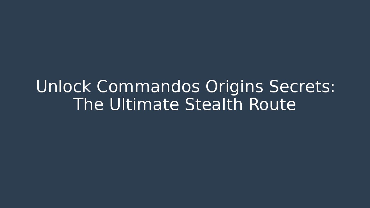 Unlock Commandos Origins Secrets: The Ultimate Stealth Route