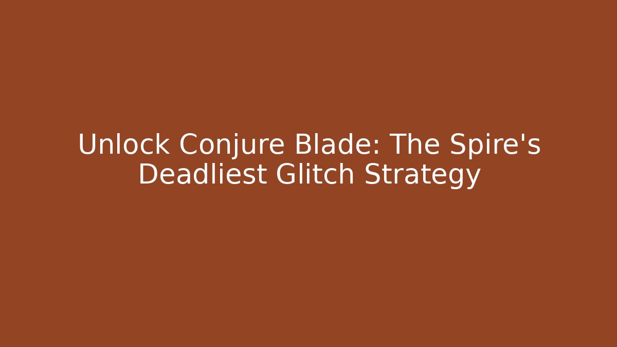 Unlock Conjure Blade: The Spire's Deadliest Glitch Strategy