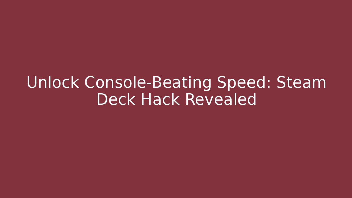 Unlock Console-Beating Speed: Steam Deck Hack Revealed