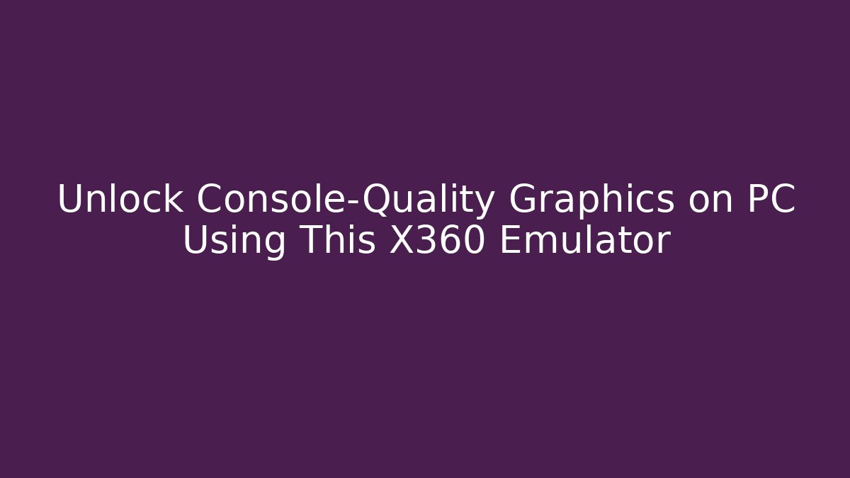 Unlock Console-Quality Graphics on PC Using This X360 Emulator