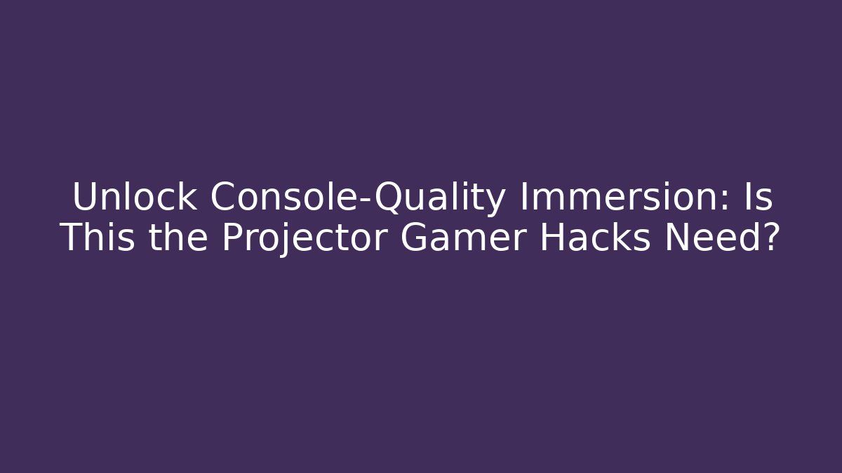 Unlock Console-Quality Immersion: Is This the Projector Gamer Hacks Need? - Critter Realm