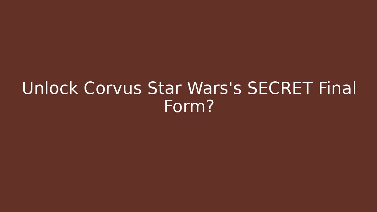 Unlock Corvus Star Wars's SECRET Final Form?