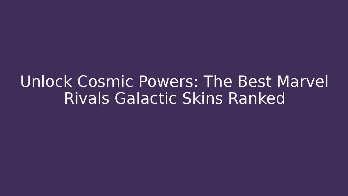Unlock Cosmic Powers: The Best Marvel Rivals Galactic Skins Ranked