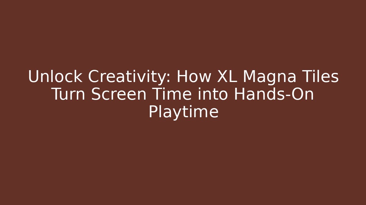 Unlock Creativity: How XL Magna Tiles Turn Screen Time into Hands-On Playtime