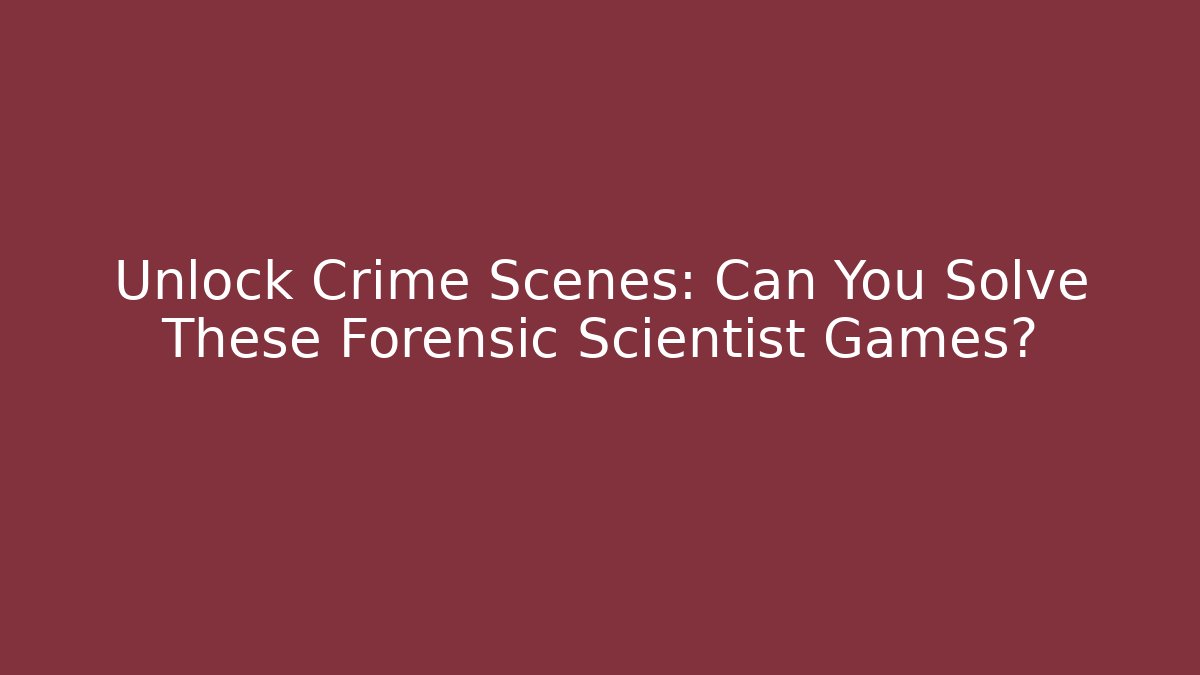 Unlock Crime Scenes: Can You Solve These Forensic Scientist Games?