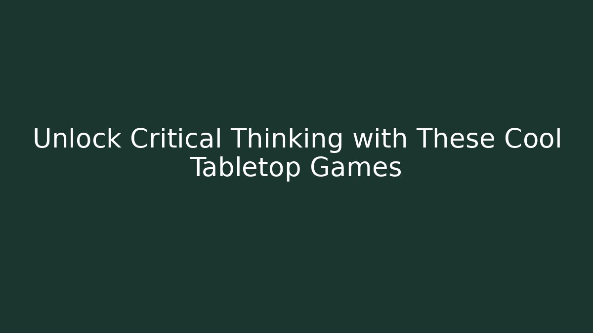 Unlock Critical Thinking with These Cool Tabletop Games
