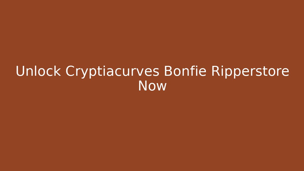 Unlock Cryptiacurves Bonfie Ripperstore Now