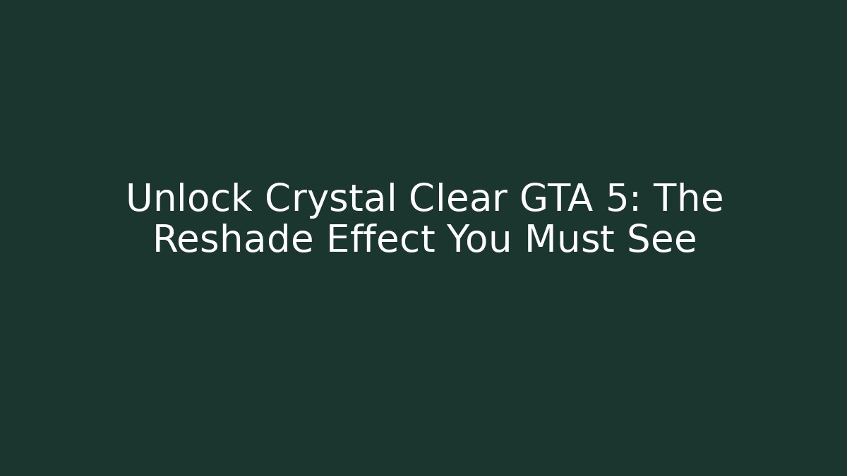 Unlock Crystal Clear GTA 5: The Reshade Effect You Must See