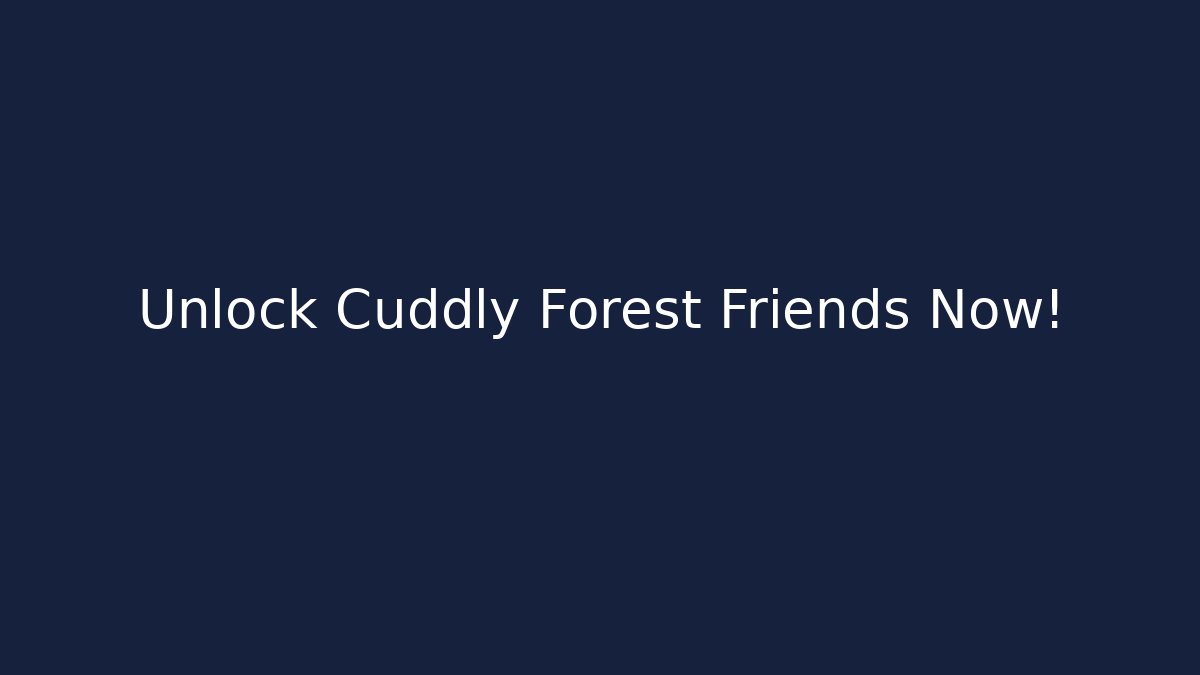 Unlock Cuddly Forest Friends Now!