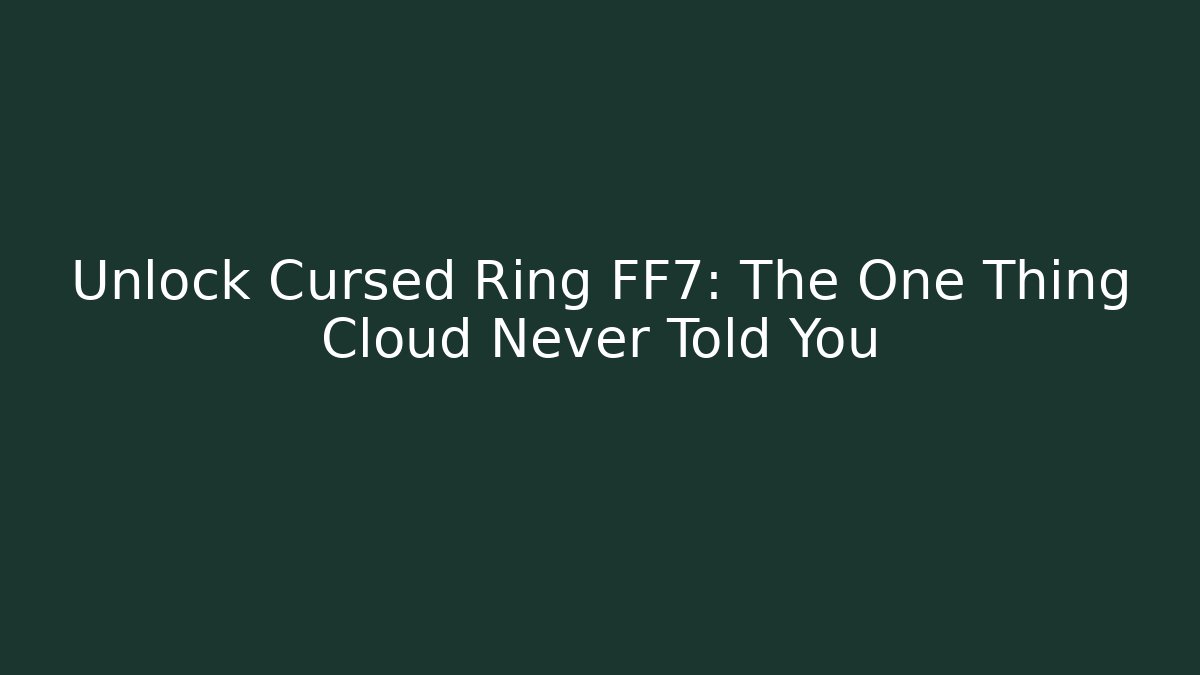 Unlock Cursed Ring FF7: The One Thing Cloud Never Told You