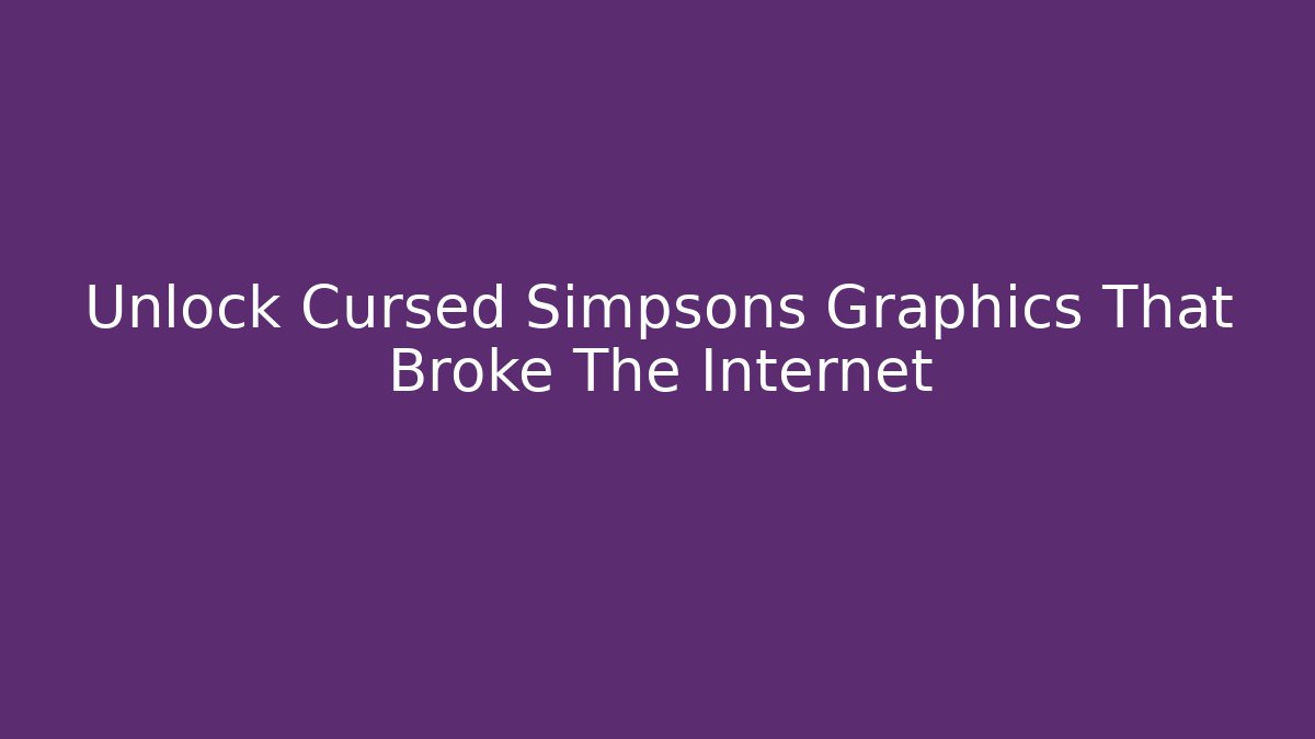Unlock Cursed Simpsons Graphics That Broke The Internet