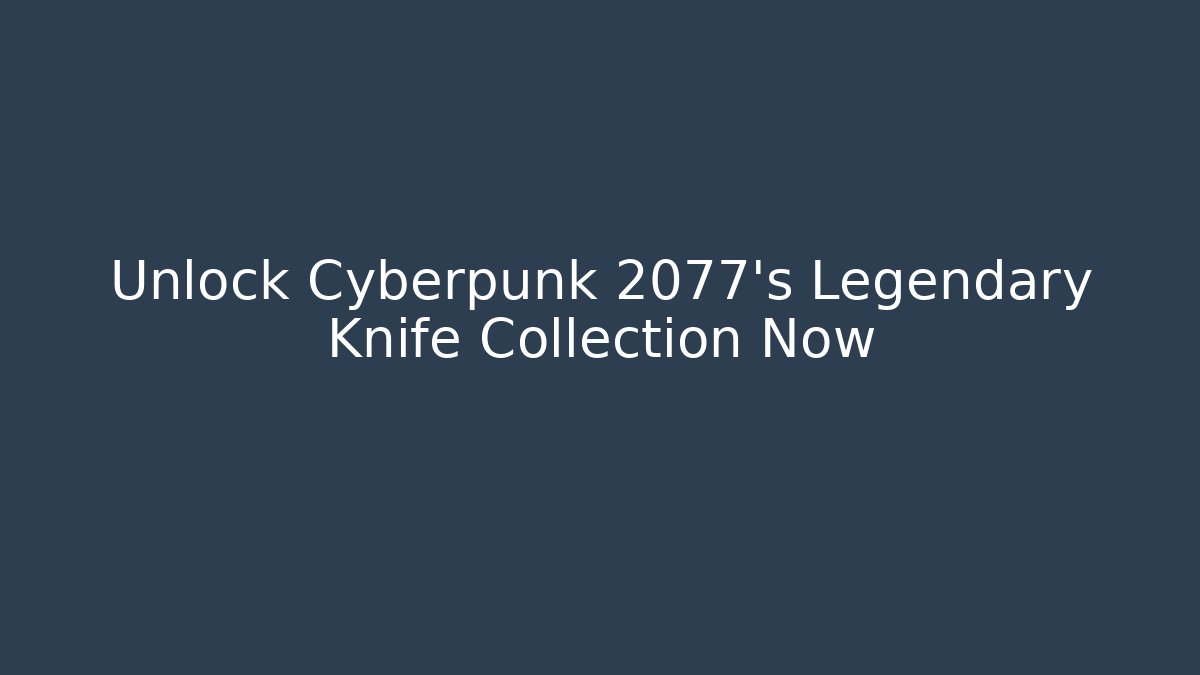 Unlock Cyberpunk 2077's Legendary Knife Collection Now
