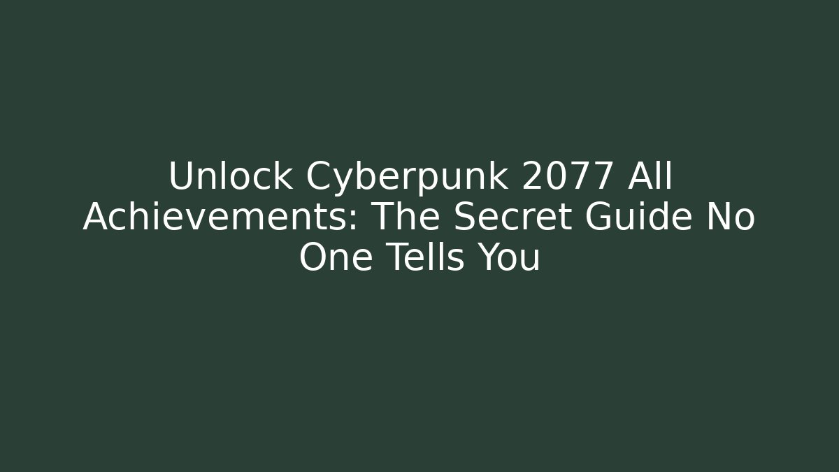 Unlock Cyberpunk 2077 All Achievements: The Secret Guide No One Tells You