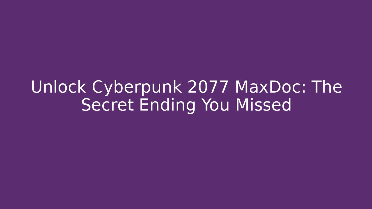 Unlock Cyberpunk 2077 MaxDoc: The Secret Ending You Missed