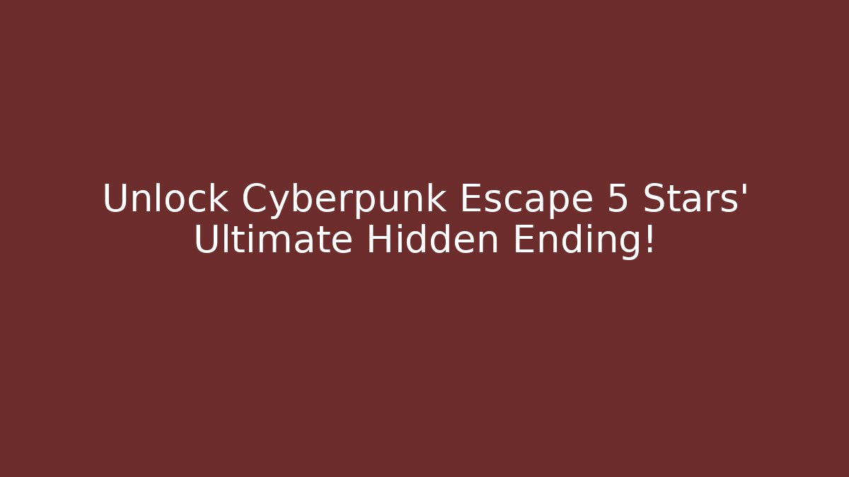 Unlock Cyberpunk Escape 5 Stars' Ultimate Hidden Ending!