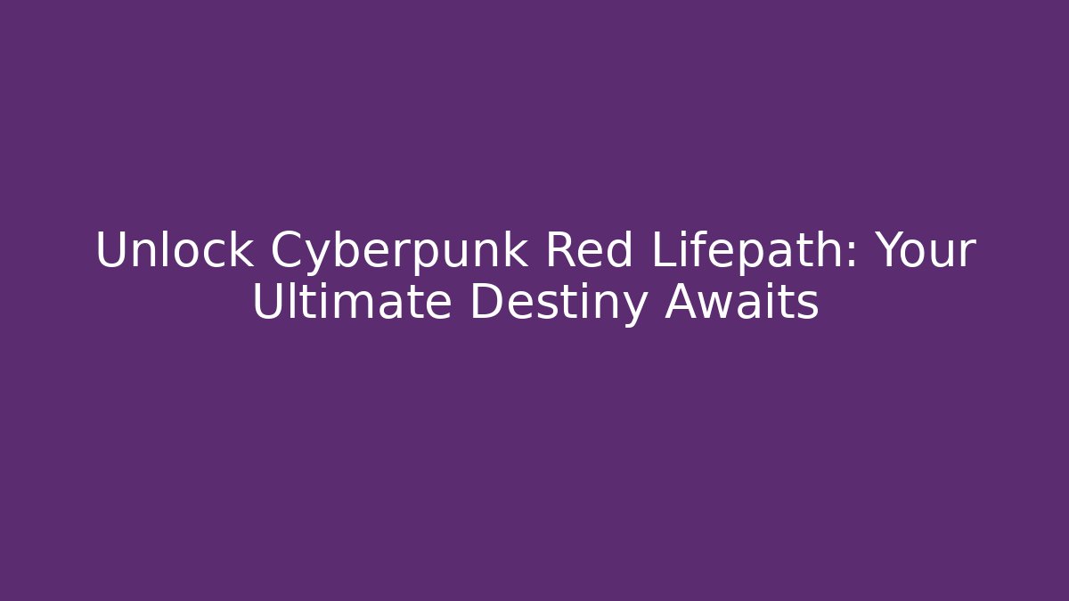 Unlock Cyberpunk Red Lifepath: Your Ultimate Destiny Awaits
